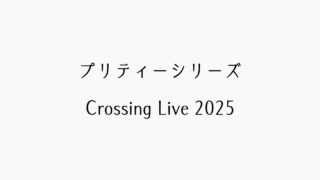 【ライブレポ】プリティーシリーズ Crossing Live 2025【感想記】