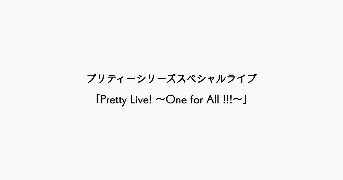 【感想記】目が離せない怒涛の二時間──「Pretty Live! ～One for All !!!～」【ライブレポ】
