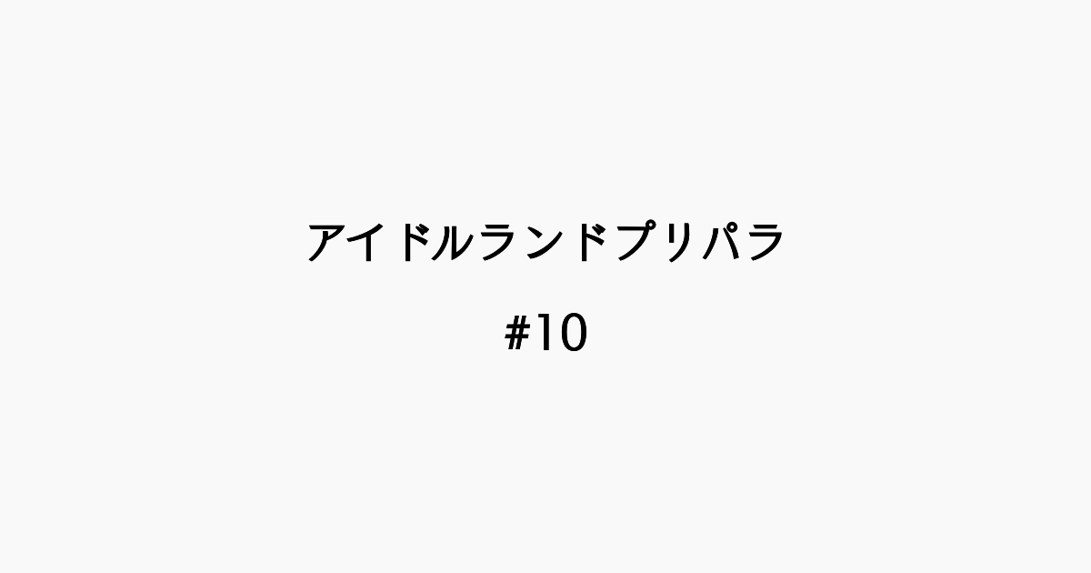 【感想記】アイドルランドプリパラ ＃10「イガイガ・ウォー」