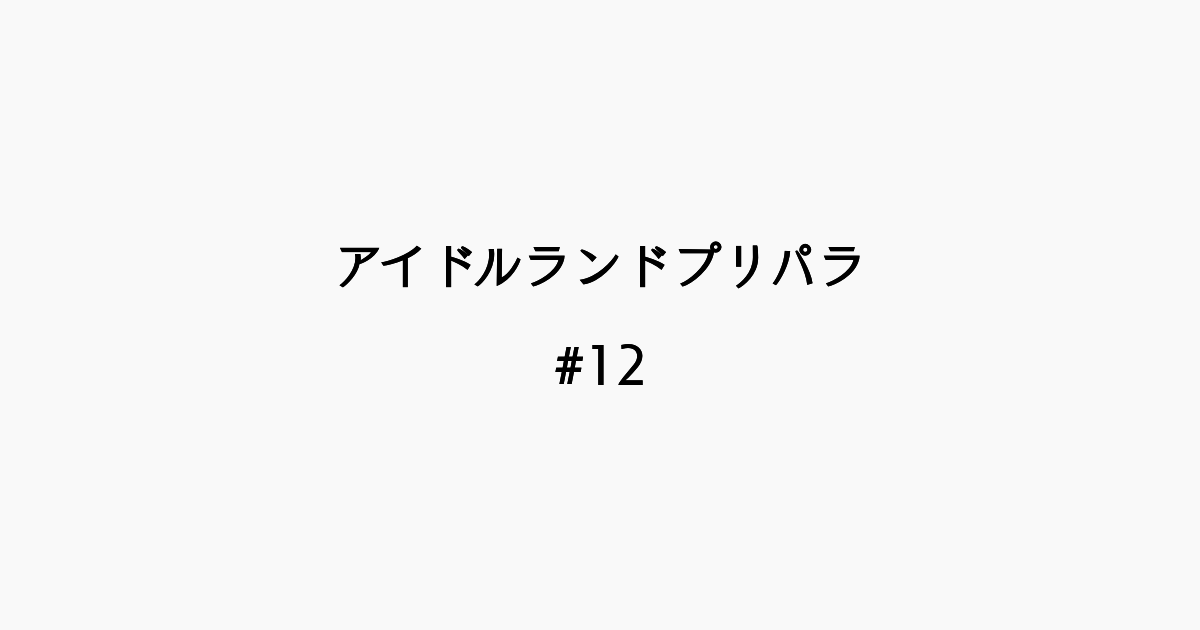【感想記】アイドルランドプリパラ ＃12「あまりあまらない！ み〜んなのマイドリーム！」(終)