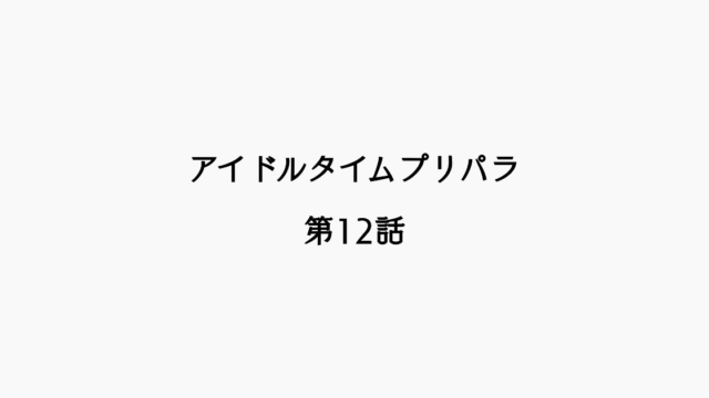 【感想記】アイドルタイムプリパラ 第12話「打て！アイドルタイムグランプリ」