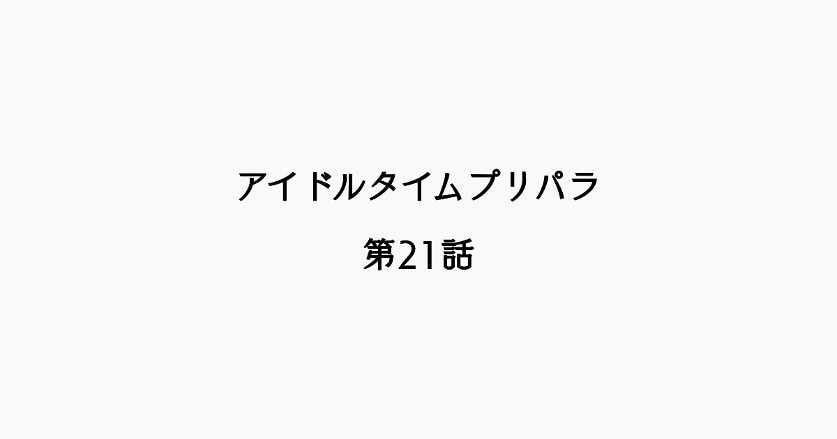 【感想記】アイドルタイムプリパラ 第21話「ドキドキ！みちなる麺パラ」
