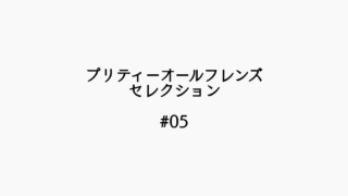 【感想記】プリティーオールフレンズセレクション #05「半歩の勇気！」