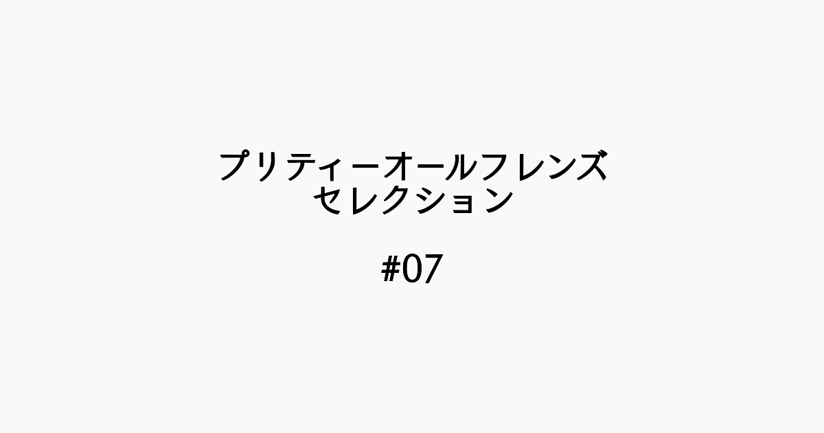 【感想記】プリティーオールフレンズセレクション #07「強い絆にルールは無用！」