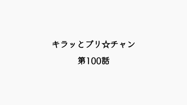 【感想記】キラッとプリ☆チャン第100話「お願い、ダイヤモンドコーデ！　 届け、私たちの思い！」