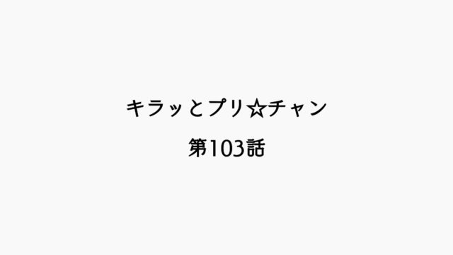 【感想記】キラッとプリ☆チャン 第103話「キラッとオープン！プリ☆チャンランドがやってきたッチュ！」