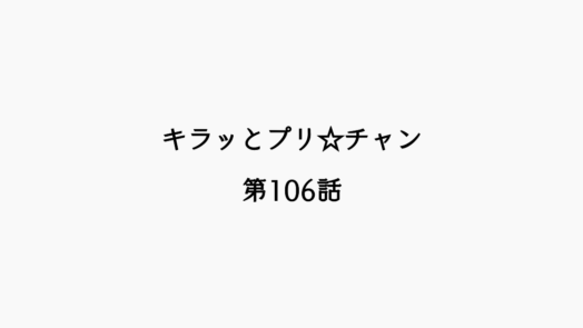 【感想記】キラッとプリ☆チャン 第106話「かがやけ！レインボープリンセスカップだッチュ！」