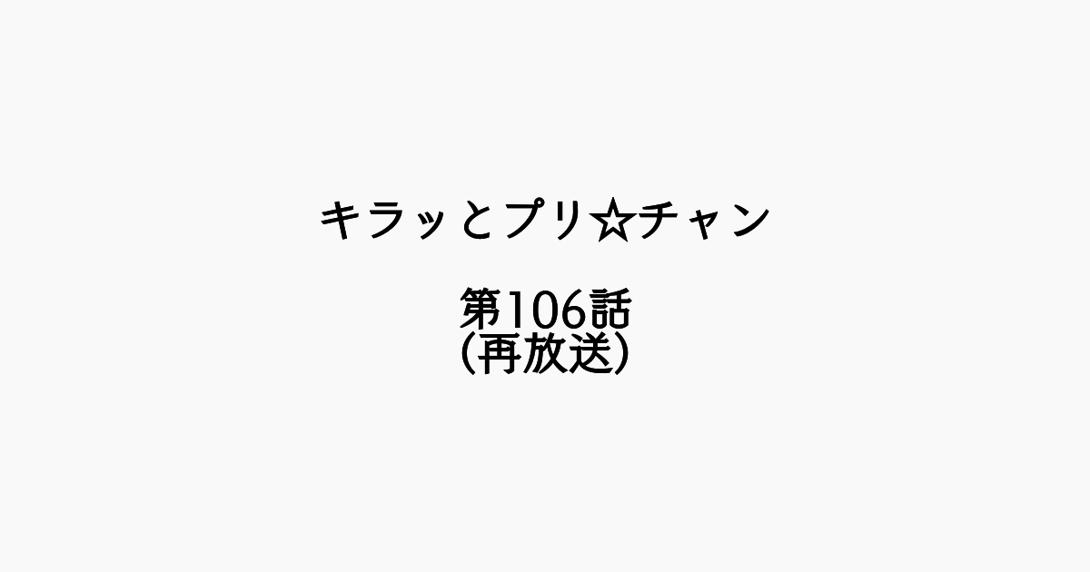 【感想記】キラッとプリ☆チャン 第106話「かがやけ！レインボープリンセスカップだッチュ！」（再放送）