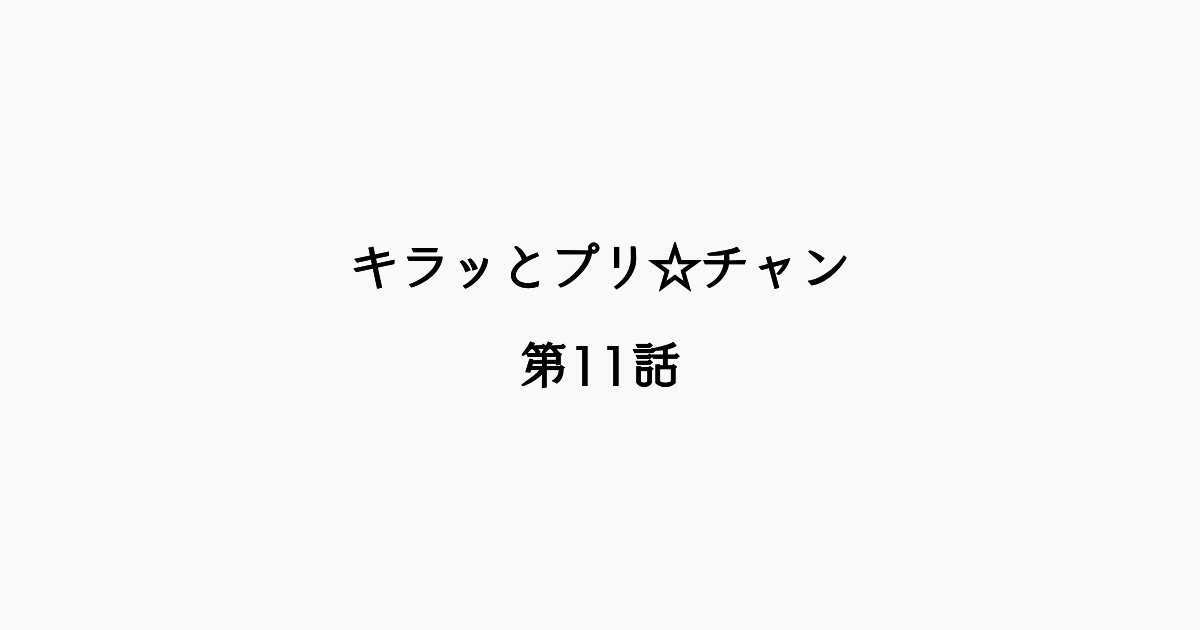 【感想記】キラッとプリ☆チャン 第11話「はじめてスペシャルやってみた！」