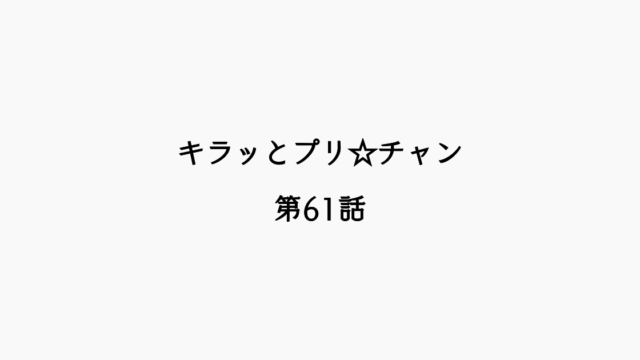 【感想記】キラッとプリ☆チャン 第61話「ビックリドッキリ！ メルティックスターが帰ってくる？だもん！」