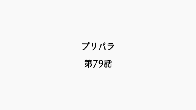 【感想記】プリパラ 第79話「アイドル終了ぷり」