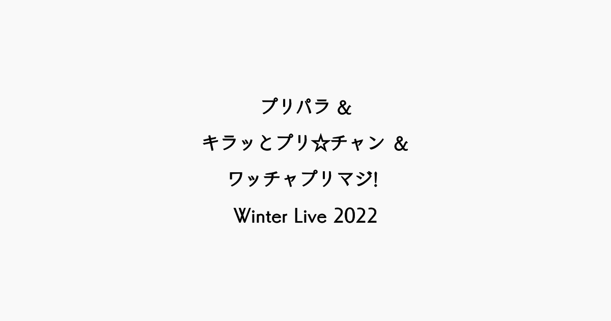 【ライブレポ】「プリパラ&キラッとプリ☆チャン＆ワッチャプリマジ! Winter Live 2022」